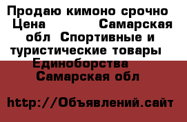 Продаю кимоно срочно › Цена ­ 2 000 - Самарская обл. Спортивные и туристические товары » Единоборства   . Самарская обл.